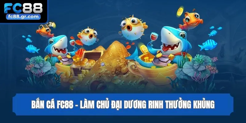 Bắn cá Fc88 - Làm chủ đại dương rinh thưởng khủng