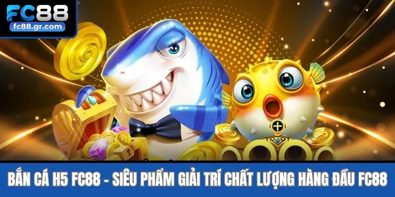 Bắn Cá H5 Fc88 - Siêu Phẩm Giải Trí Chất Lượng Hàng Đầu Fc88