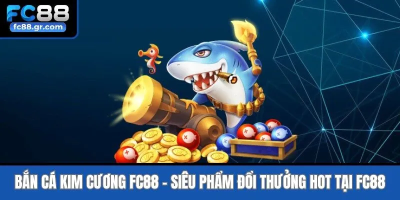 Bắn Cá Kim Cương Fc88 - Siêu Phẩm Đổi Thưởng Hot Nhất 