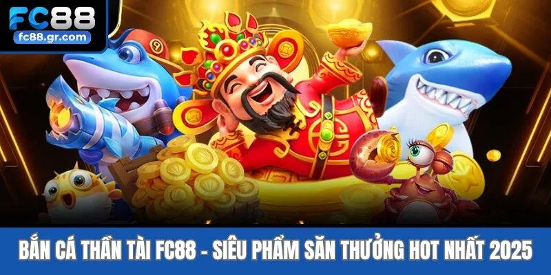 Bắn Cá Thần Tài Fc88 - Siêu Phẩm Săn Thưởng Hot Nhất 2025