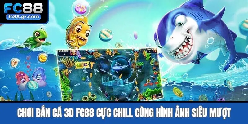 Chơi Bắn cá 3D Fc88 cực chill cùng hình ảnh siêu mượt