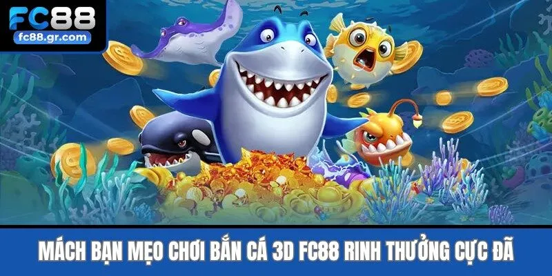 Mách bạn mẹo chơi Bắn cá 3D Fc88 rinh thưởng cực đã