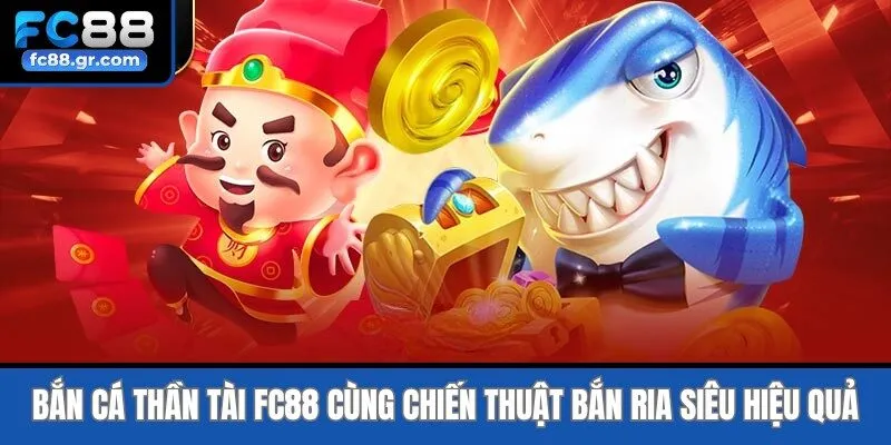 Bắn cá thần tài Fc88 cùng chiến thuật bắn ria siêu hiệu quả