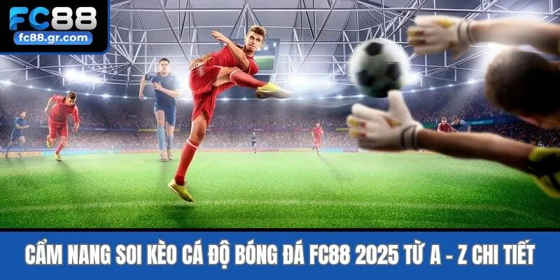 Cẩm Nang Soi Kèo Cá Độ Bóng Đá Fc88 2025 Từ A - Z Chi Tiết