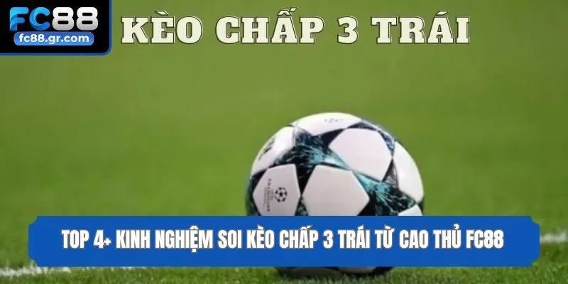 Top 4+ Kinh Nghiệm Soi Kèo Chấp 3 Trái Từ Cao Thủ Fc88