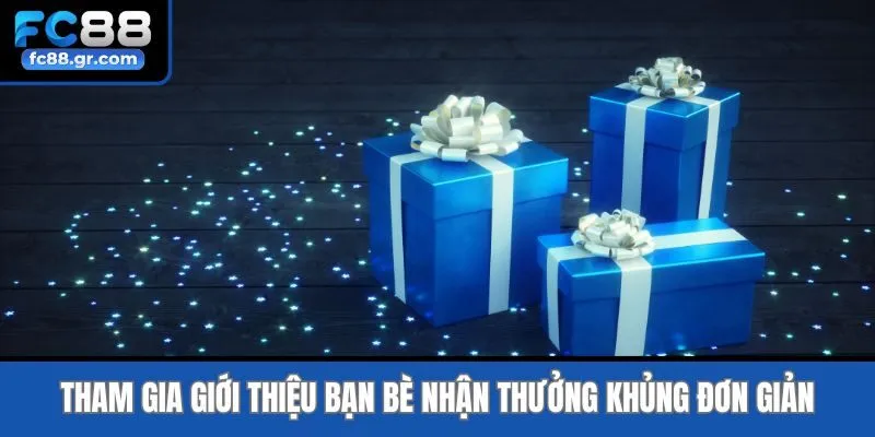 Tham gia giới thiệu bạn bè nhận thưởng khủng đơn giản