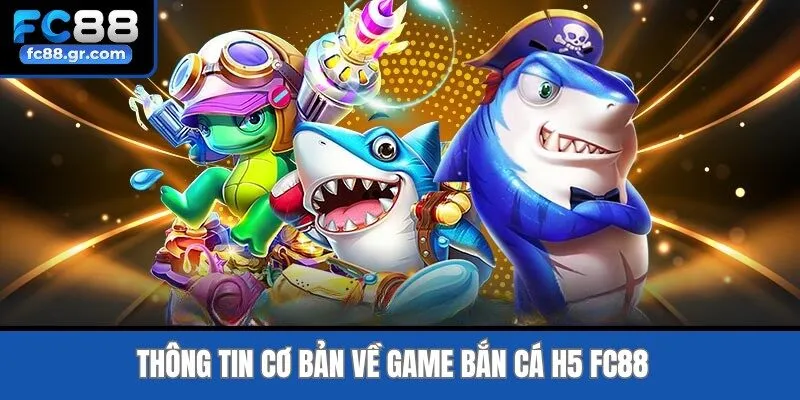 Thông tin cơ bản về game Bắn Cá H5 Fc88 